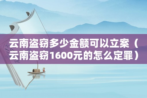 云南盜竊多少金額可以立案（云南盜竊1600元的怎么定罪）