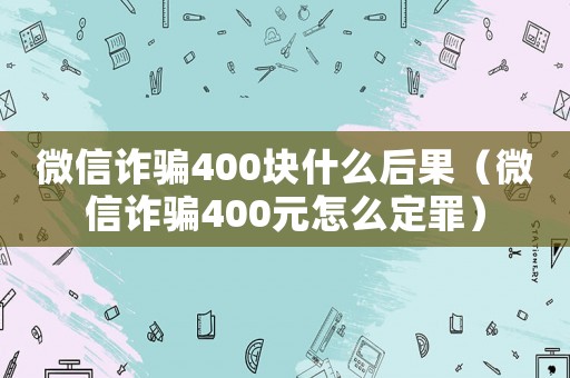 微信詐騙400塊什么后果（微信詐騙400元怎么定罪）