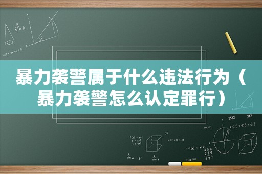 暴力襲警屬于什么違法行為（暴力襲警怎么認定罪行）
