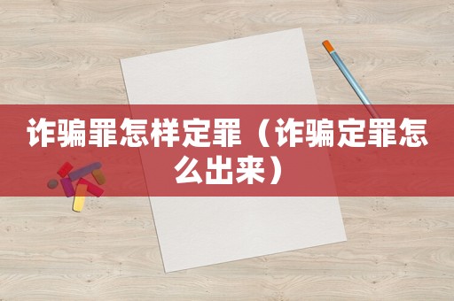 詐騙罪怎樣定罪（詐騙定罪怎么出來）