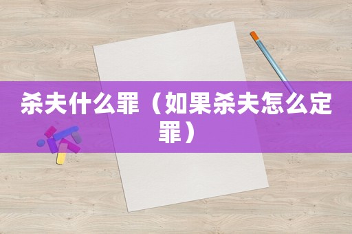 殺夫什么罪（如果殺夫怎么定罪）
