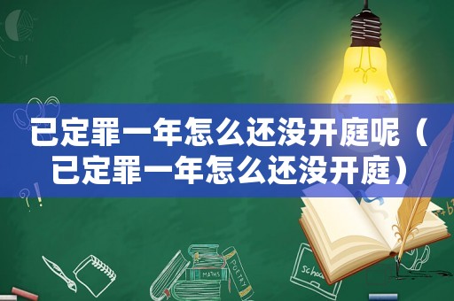 已定罪一年怎么還沒開庭呢（已定罪一年怎么還沒開庭）