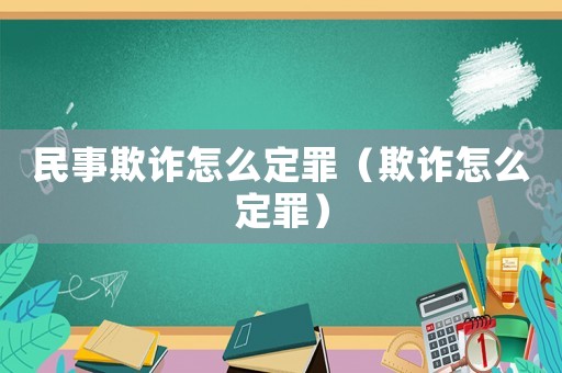 民事欺詐怎么定罪（欺詐怎么定罪）
