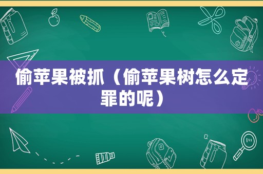 偷蘋果被抓（偷蘋果樹怎么定罪的呢）