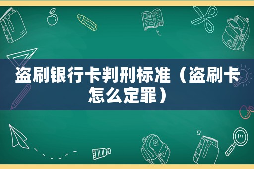 盜刷銀行卡判刑標(biāo)準(zhǔn)（盜刷卡怎么定罪）