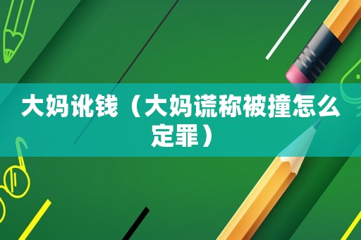 大媽訛錢（大媽謊稱被撞怎么定罪）