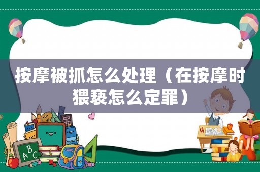 按摩被抓怎么處理（在按摩時猥褻怎么定罪）