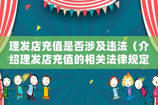 理發(fā)店充值是否涉及違法（介紹理發(fā)店充值的相關法律規(guī)定）