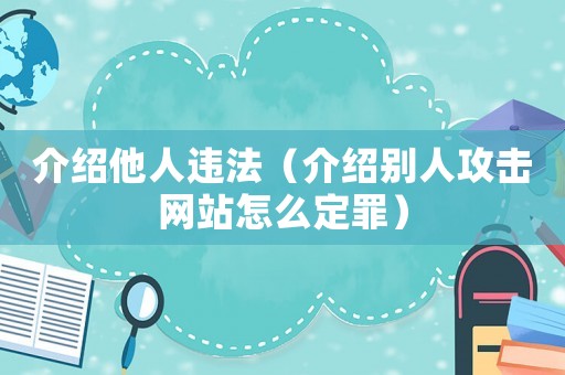 介紹他人違法（介紹別人攻擊網站怎么定罪）