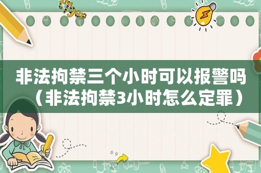 非法拘禁三個(gè)小時(shí)可以報(bào)警嗎（非法拘禁3小時(shí)怎么定罪）
