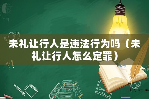 未禮讓行人是違法行為嗎（未禮讓行人怎么定罪）