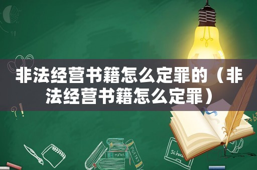 非法經營書籍怎么定罪的（非法經營書籍怎么定罪）