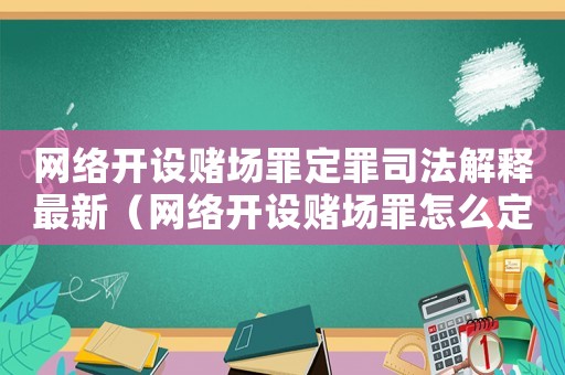 網絡開設賭場罪定罪司法解釋最新（網絡開設賭場罪怎么定罪）