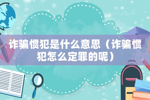 詐騙慣犯是什么意思（詐騙慣犯怎么定罪的呢）