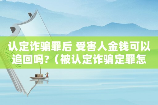 認定詐騙罪后 受害人金錢可以追回嗎?（被認定詐騙定罪怎么判）