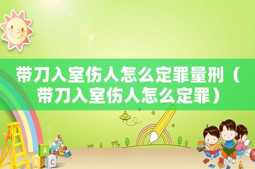 帶刀入室傷人怎么定罪量刑（帶刀入室傷人怎么定罪）