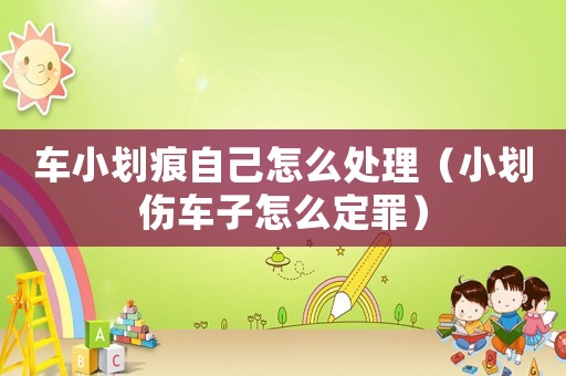 車小劃痕自己怎么處理（小劃傷車子怎么定罪）