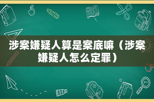 涉案嫌疑人算是案底嘛（涉案嫌疑人怎么定罪）