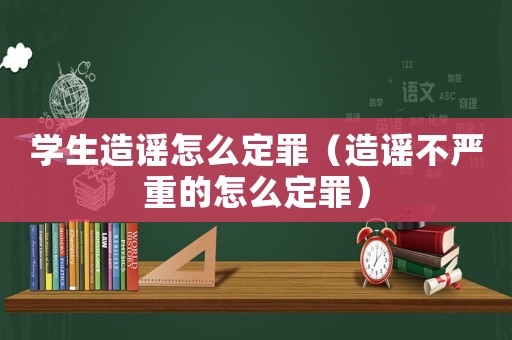 學生造謠怎么定罪（造謠不嚴重的怎么定罪）