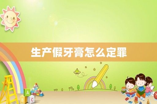 生產假牙膏怎么定罪