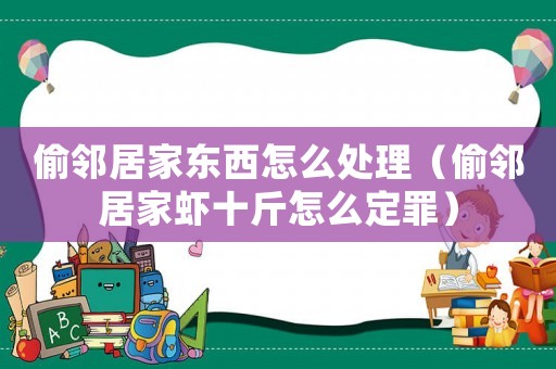 偷鄰居家東西怎么處理（偷鄰居家蝦十斤怎么定罪）
