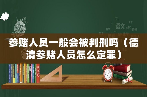 參賭人員一般會被判刑嗎（德清參賭人員怎么定罪）