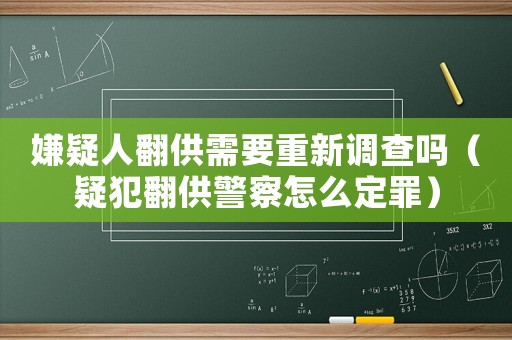 嫌疑人翻供需要重新調查嗎（疑犯翻供警察怎么定罪）