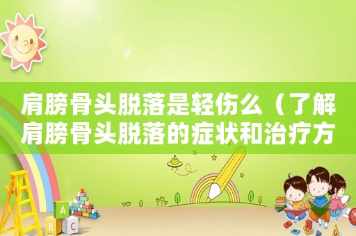 肩膀骨頭脫落是輕傷么（了解肩膀骨頭脫落的癥狀和治療方法）