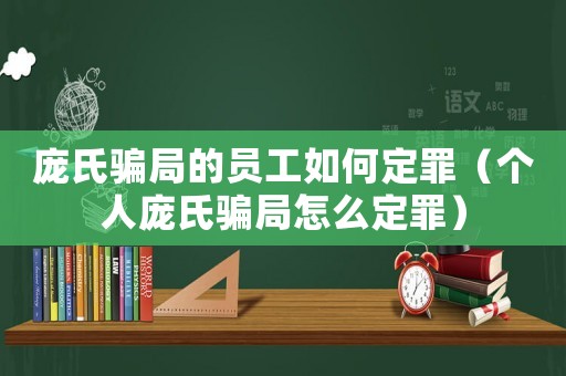 龐氏騙局的員工如何定罪（個人龐氏騙局怎么定罪）