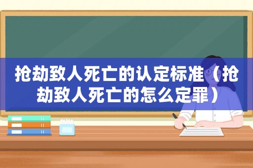 搶劫致人死亡的認定標準（搶劫致人死亡的怎么定罪）