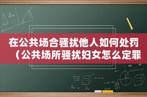 在公共場合騷擾他人如何處罰（公共場所騷擾婦女怎么定罪）