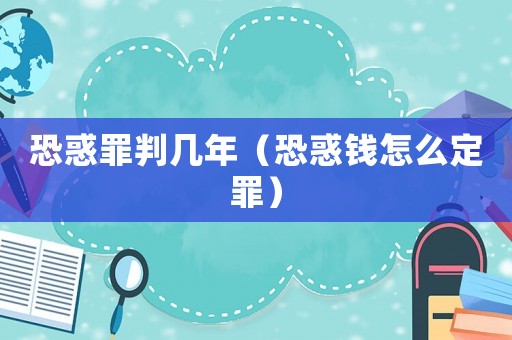 恐惑罪判幾年（恐惑錢怎么定罪）