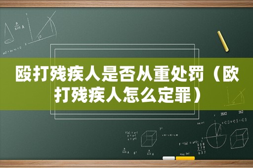 毆打殘疾人是否從重處罰（歐打殘疾人怎么定罪）