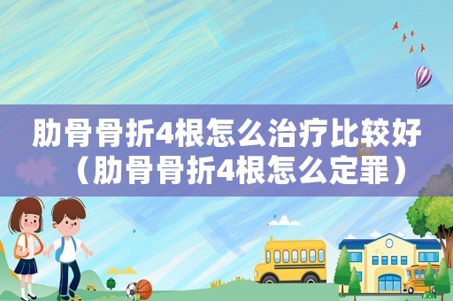 肋骨骨折4根怎么治療比較好（肋骨骨折4根怎么定罪）