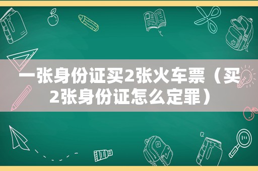 一張身份證買2張火車票（買2張身份證怎么定罪）