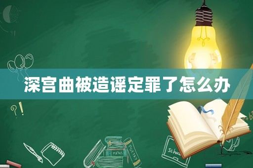 深宮曲被造謠定罪了怎么辦
