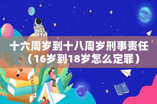 十六周歲到十八周歲刑事責任（16歲到18歲怎么定罪）