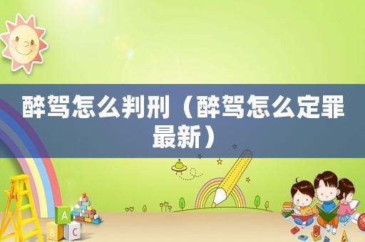 醉駕怎么判刑（醉駕怎么定罪最新）
