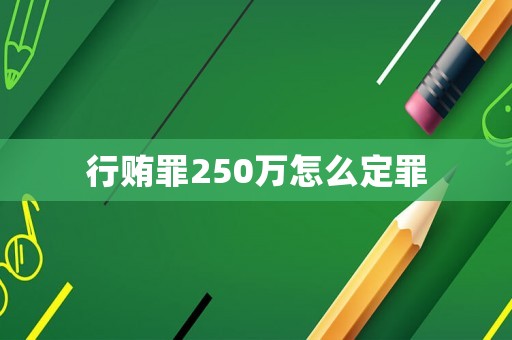 行賄罪250萬怎么定罪