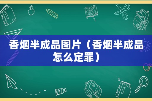 香煙半成品圖片（香煙半成品怎么定罪）