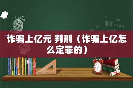 詐騙上億元 判刑（詐騙上億怎么定罪的）