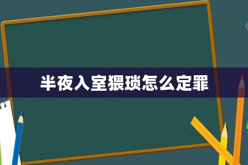 半夜入室猥瑣怎么定罪