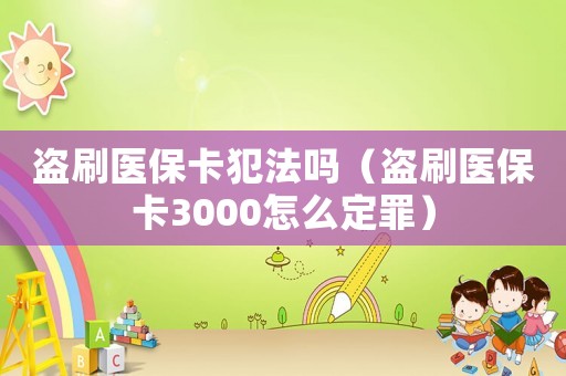 盜刷醫保卡犯法嗎（盜刷醫保卡3000怎么定罪）