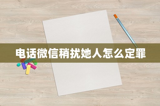 電話微信稍擾她人怎么定罪