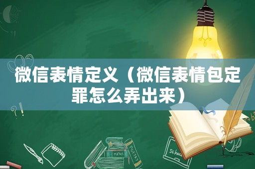 微信表情定義（微信表情包定罪怎么弄出來）