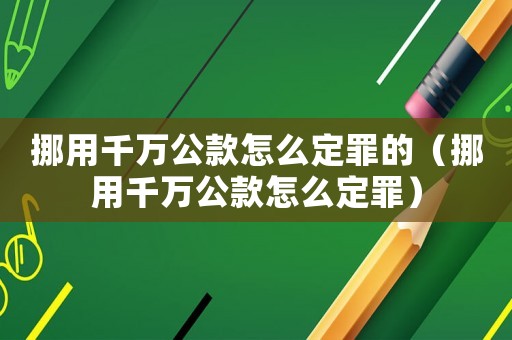 挪用千萬(wàn)公款怎么定罪的（挪用千萬(wàn)公款怎么定罪）