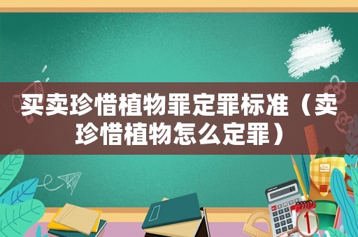 買賣珍惜植物罪定罪標準（賣珍惜植物怎么定罪）