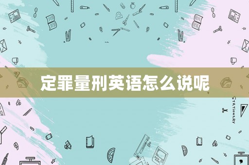 定罪量刑英語怎么說呢