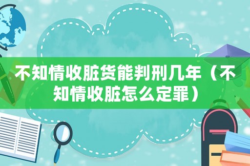 不知情收臟貨能判刑幾年（不知情收臟怎么定罪）