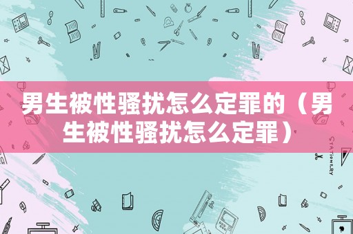男生被性騷擾怎么定罪的（男生被性騷擾怎么定罪）